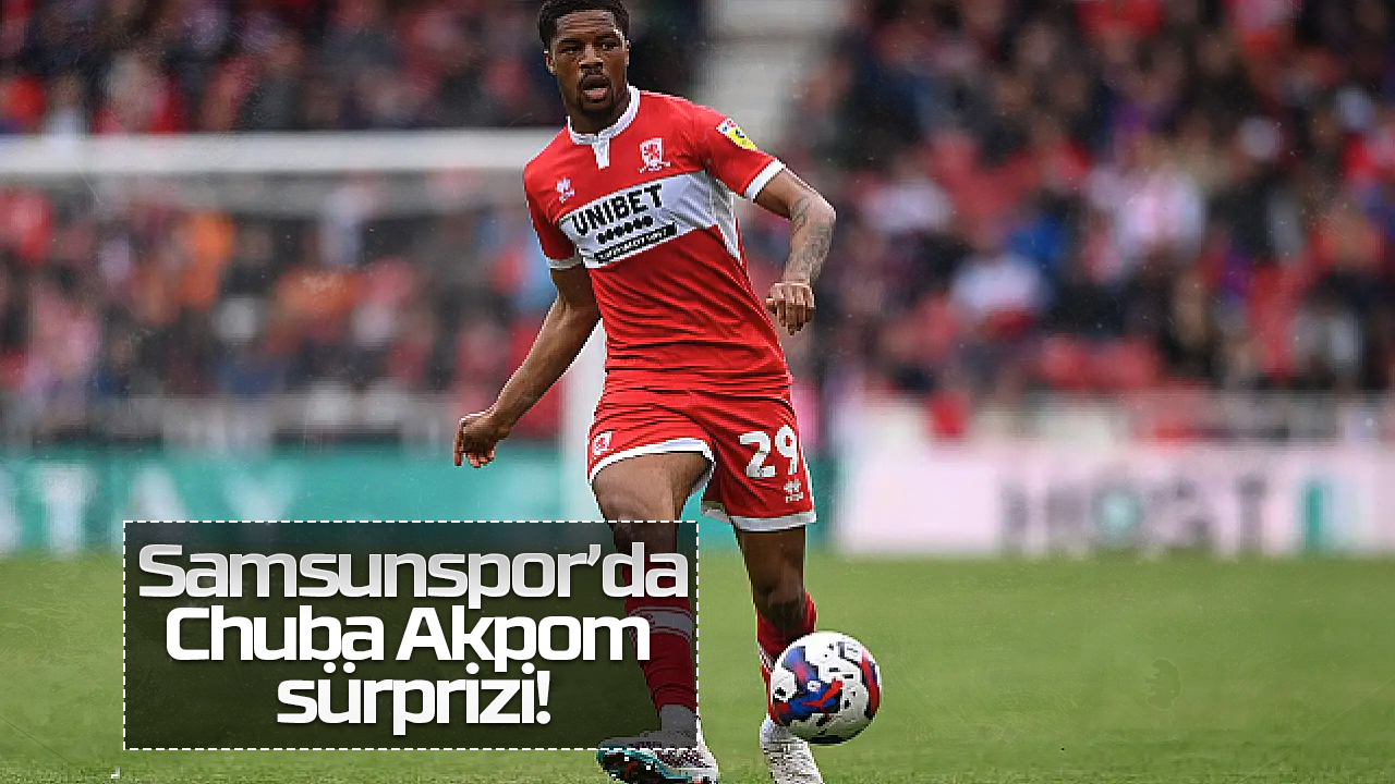 Samsunspor’da Chuba Akpom sürprizi!